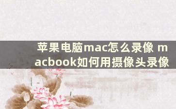 苹果电脑mac怎么录像 macbook如何用摄像头录像